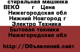 стиральная машинка  ВЕКО  2008г › Цена ­ 5 000 - Нижегородская обл., Нижний Новгород г. Электро-Техника » Бытовая техника   . Нижегородская обл.